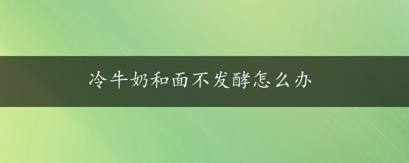 冷牛奶和面不发酵怎么办