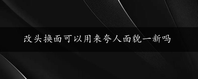 改头换面可以用来夸人面貌一新吗