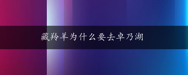 藏羚羊为什么要去卓乃湖