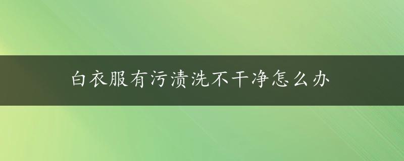 白衣服有污渍洗不干净怎么办