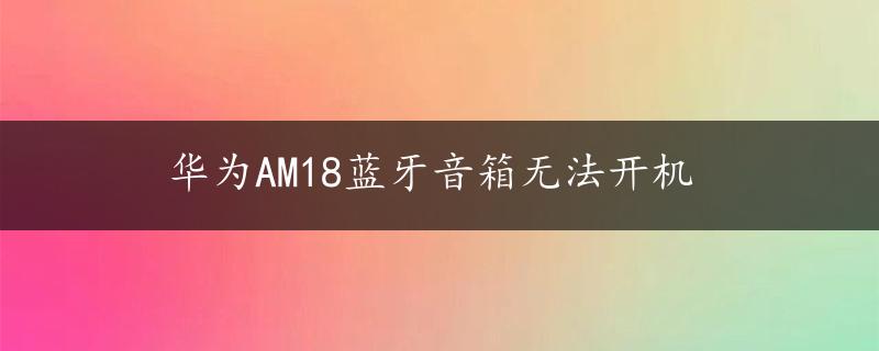 华为AM18蓝牙音箱无法开机