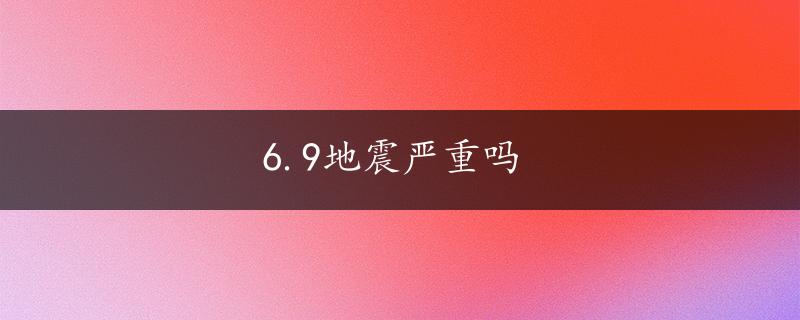 6.9地震严重吗