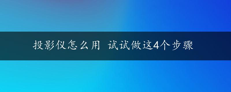 投影仪怎么用 试试做这4个步骤