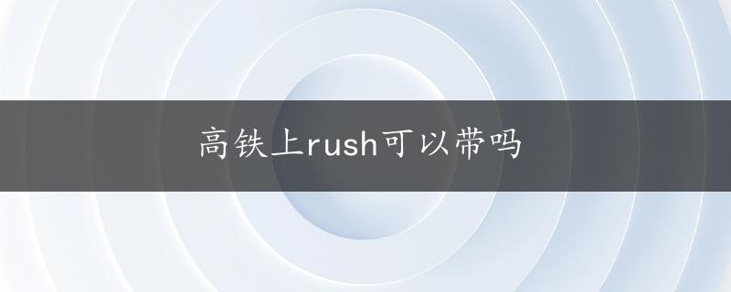 高铁上rush可以带吗