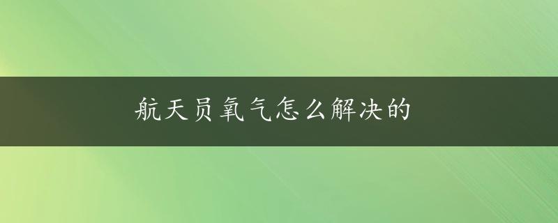 航天员氧气怎么解决的