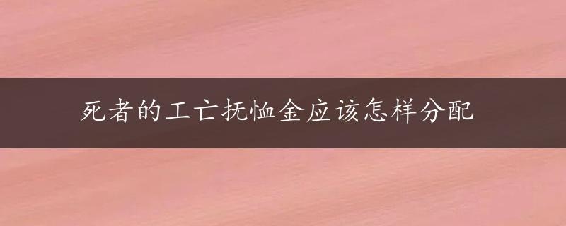 死者的工亡抚恤金应该怎样分配