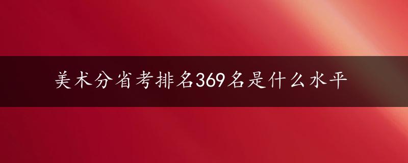 美术分省考排名369名是什么水平