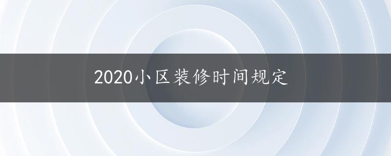 2020小区装修时间规定