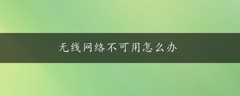 无线网络不可用怎么办