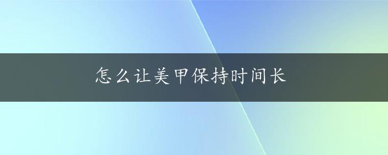 怎么让美甲保持时间长