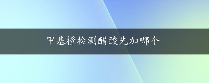 甲基橙检测醋酸先加哪个