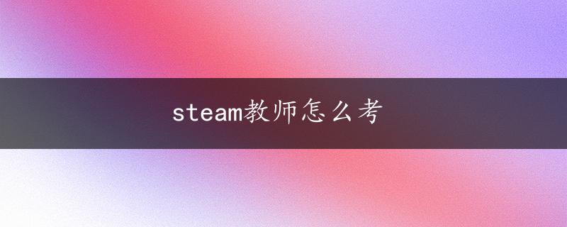 steam教师怎么考