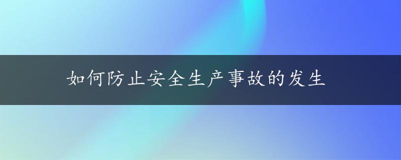 如何防止安全生产事故的发生