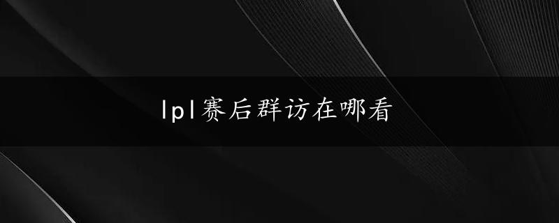 lpl赛后群访在哪看