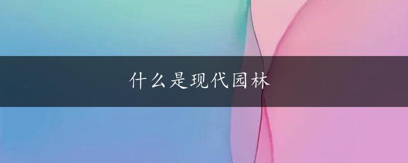 什么是现代园林