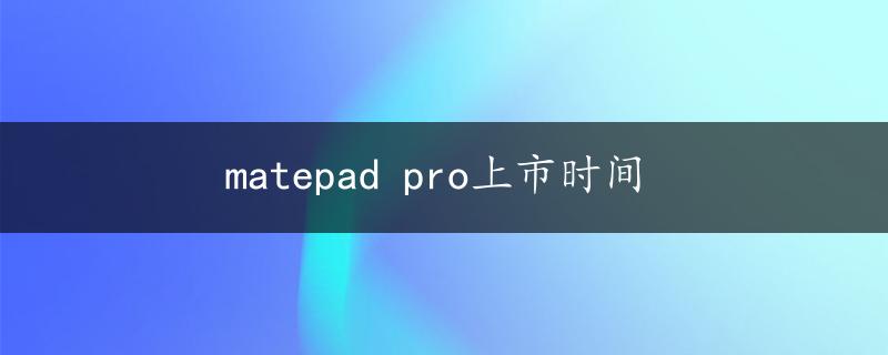 matepad pro上市时间