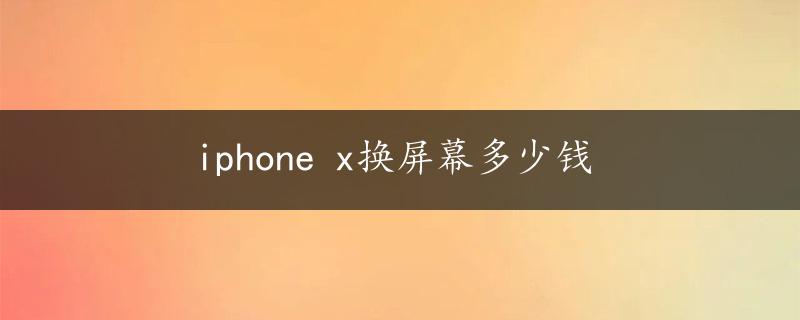 iphone x换屏幕多少钱