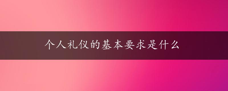 个人礼仪的基本要求是什么