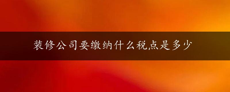 装修公司要缴纳什么税点是多少