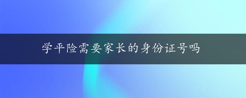 学平险需要家长的身份证号吗