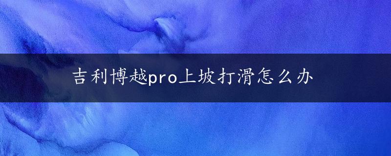 吉利博越pro上坡打滑怎么办