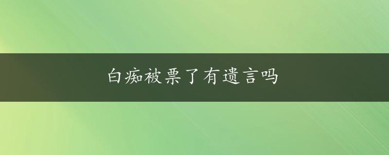 白痴被票了有遗言吗