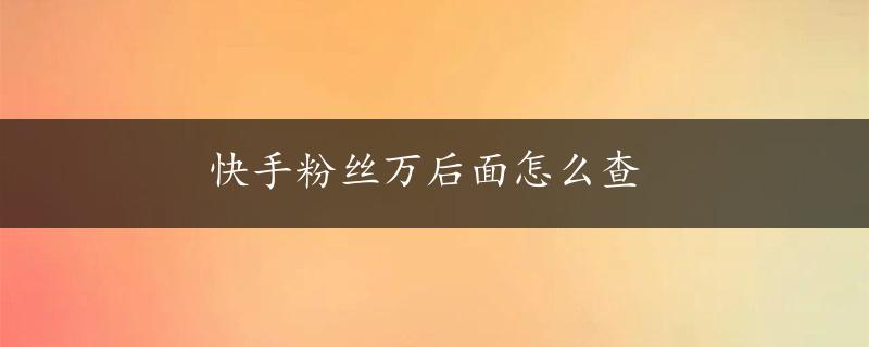 快手粉丝万后面怎么查