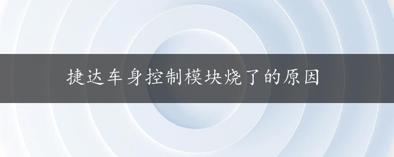 捷达车身控制模块烧了的原因