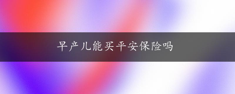 早产儿能买平安保险吗