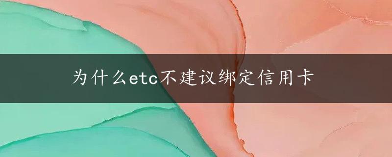 为什么etc不建议绑定信用卡