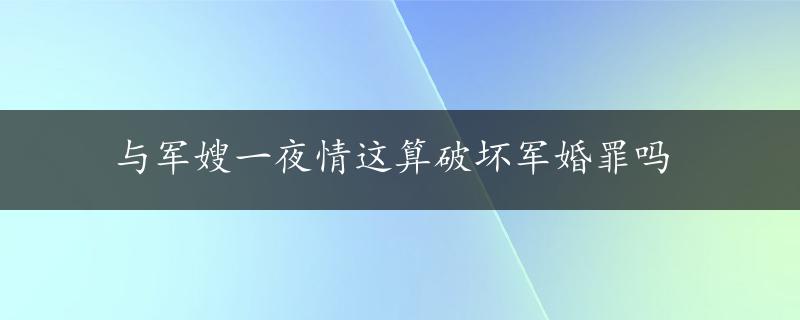 与军嫂一夜情这算破坏军婚罪吗