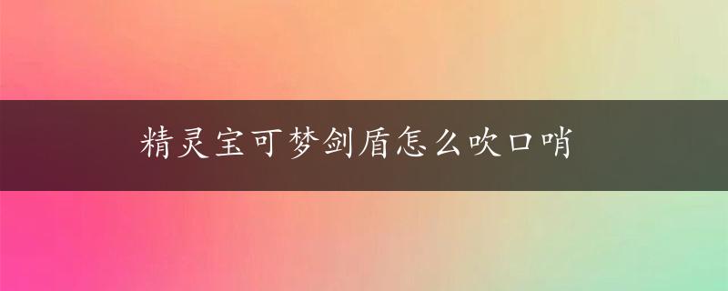 精灵宝可梦剑盾怎么吹口哨