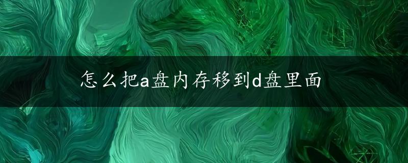 怎么把a盘内存移到d盘里面