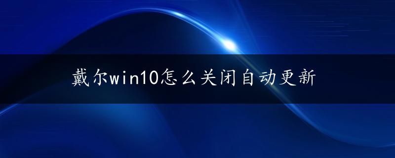 戴尔win10怎么关闭自动更新