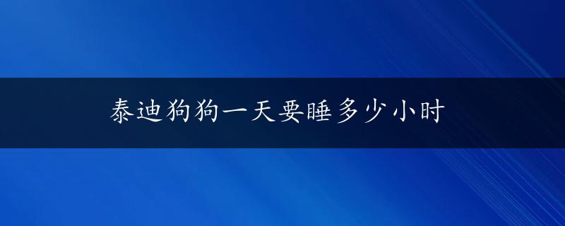 泰迪狗狗一天要睡多少小时