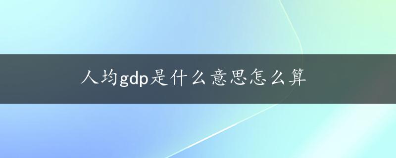 人均gdp是什么意思怎么算