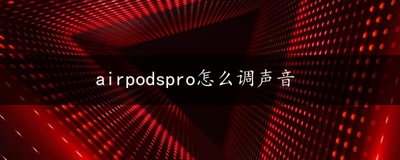 airpodspro怎么调声音