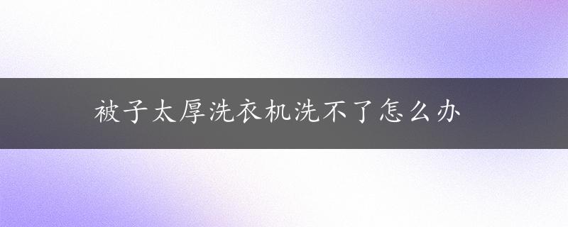 被子太厚洗衣机洗不了怎么办