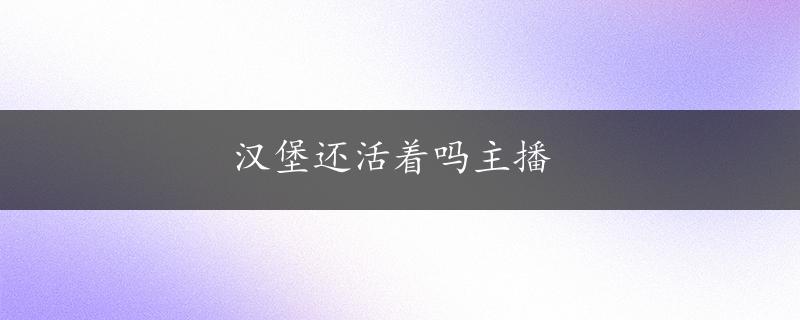 汉堡还活着吗主播