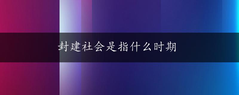 封建社会是指什么时期