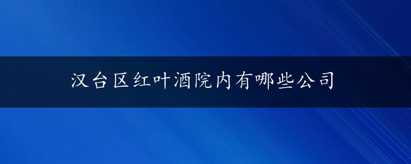 汉台区红叶酒院内有哪些公司