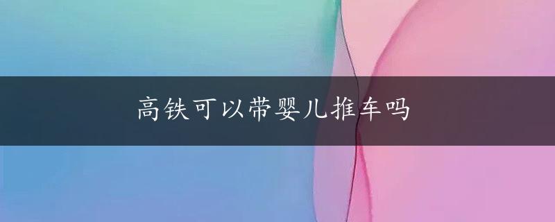 高铁可以带婴儿推车吗