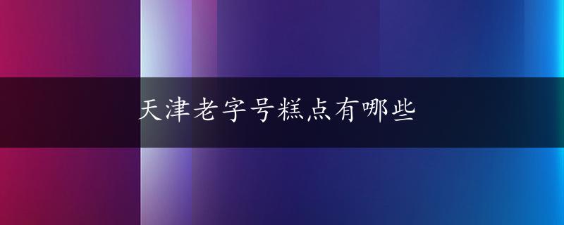 天津老字号糕点有哪些