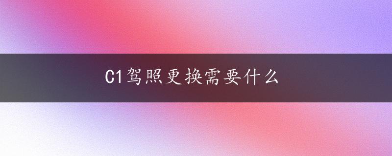 C1驾照更换需要什么