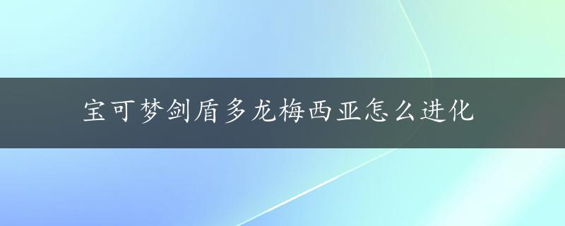 宝可梦剑盾多龙梅西亚怎么进化