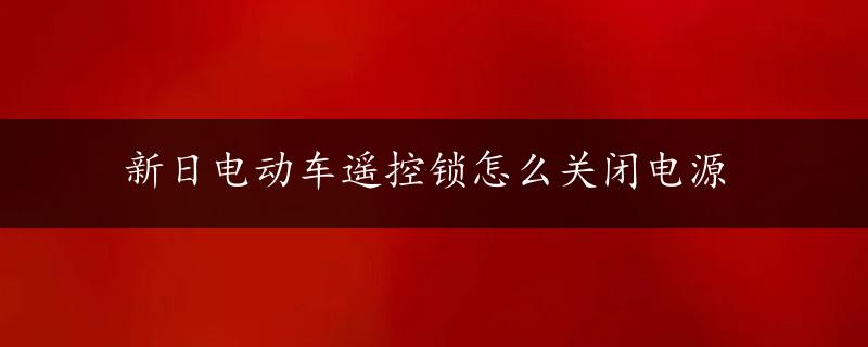 新日电动车遥控锁怎么关闭电源