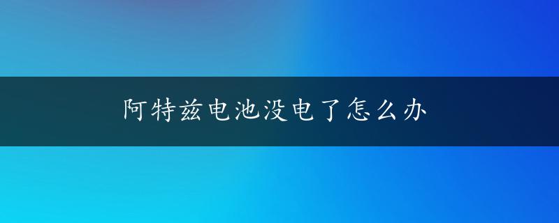 阿特兹电池没电了怎么办