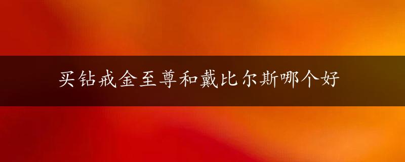 买钻戒金至尊和戴比尔斯哪个好