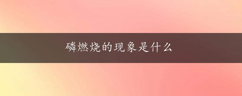 磷燃烧的现象是什么