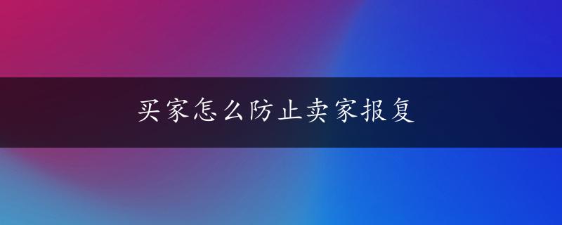 买家怎么防止卖家报复